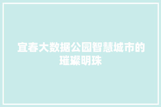 宜春大数据公园智慧城市的璀璨明珠