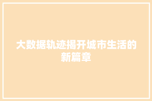 大数据轨迹揭开城市生活的新篇章