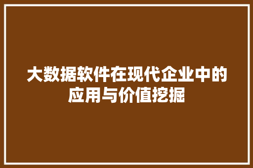大数据软件在现代企业中的应用与价值挖掘 电脑基础 大数据软件在现代企业中的应用与价值挖掘 电脑基础