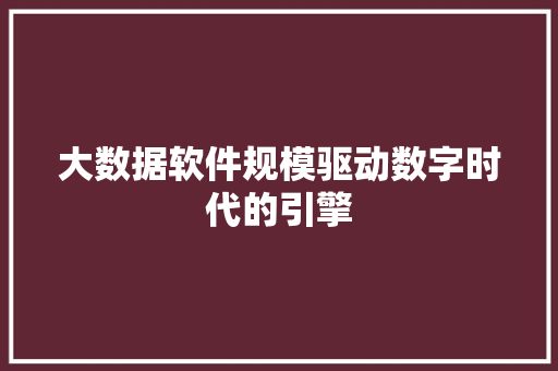大数据软件规模驱动数字时代的引擎 操作系统 大数据软件规模驱动数字时代的引擎 操作系统