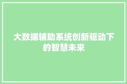 大数据辅助系统创新驱动下的智慧未来 操作系统 大数据辅助系统创新驱动下的智慧未来 操作系统