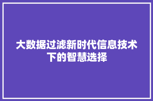 大数据过滤新时代信息技术下的智慧选择 网络技术