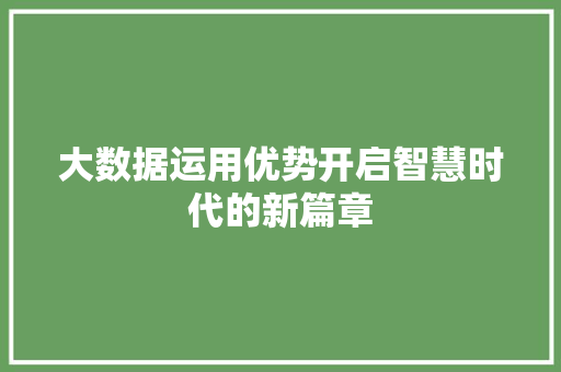大数据运用优势开启智慧时代的新篇章 编程语言 大数据运用优势开启智慧时代的新篇章 编程语言