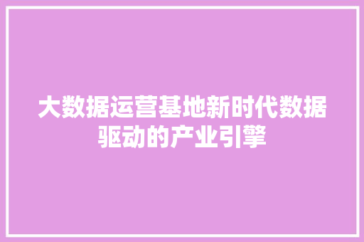 大数据运营基地新时代数据驱动的产业引擎 电脑配置 大数据运营基地新时代数据驱动的产业引擎 电脑配置
