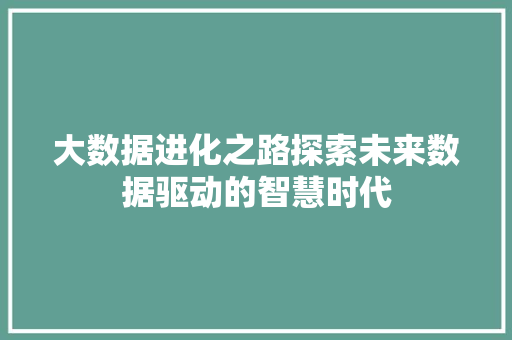 大数据进化之路探索未来数据驱动的智慧时代 网络技术