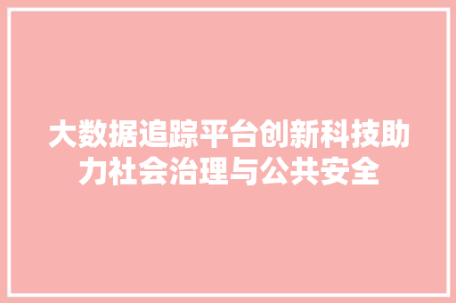 大数据追踪平台创新科技助力社会治理与公共安全 操作系统