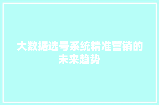 大数据选号系统精准营销的未来趋势 网络技术
