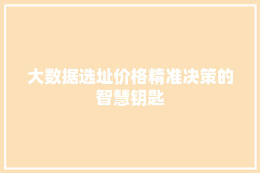 大数据选址价格精准决策的智慧钥匙