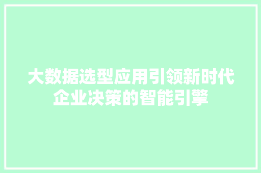 大数据选型应用引领新时代企业决策的智能引擎