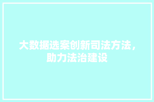 大数据选案创新司法方法，助力法治建设
