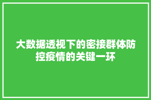 大数据透视下的密接群体防控疫情的关键一环