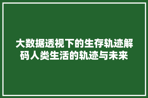 大数据透视下的生存轨迹解码人类生活的轨迹与未来
