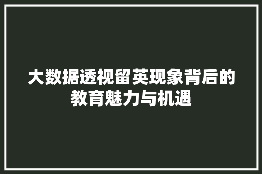大数据透视留英现象背后的教育魅力与机遇 大数据透视留英现象背后的教育魅力与机遇