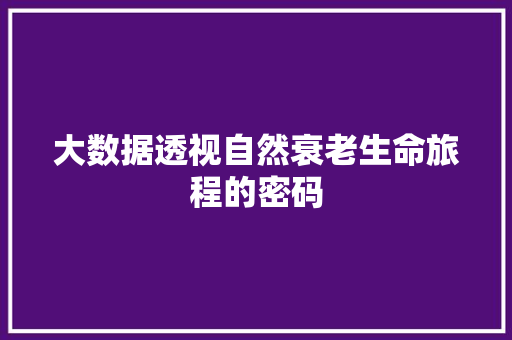 大数据透视自然衰老生命旅程的密码
