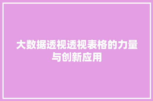 大数据透视透视表格的力量与创新应用