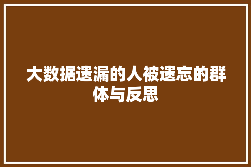 大数据遗漏的人被遗忘的群体与反思