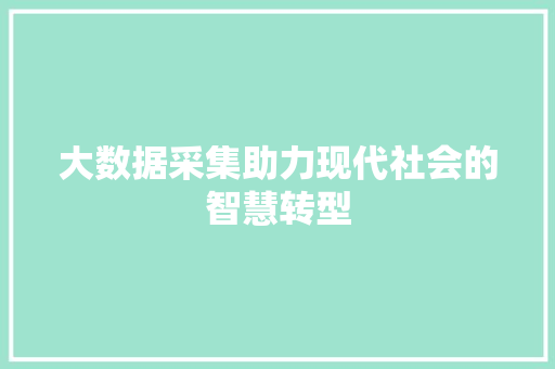 大数据采集助力现代社会的智慧转型