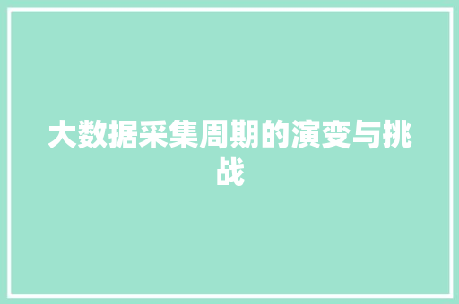 大数据采集周期的演变与挑战