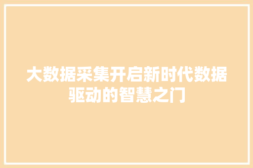 大数据采集开启新时代数据驱动的智慧之门
