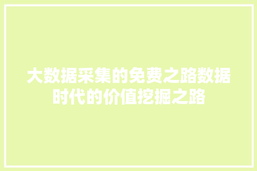 大数据采集的免费之路数据时代的价值挖掘之路