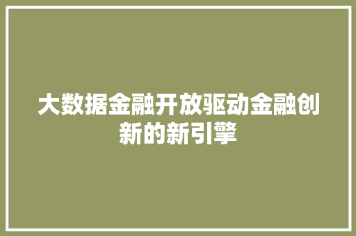 大数据金融开放驱动金融创新的新引擎
