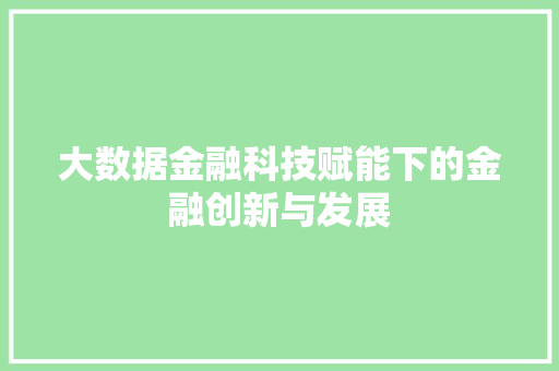 大数据金融科技赋能下的金融创新与发展