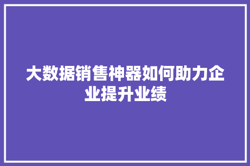 大数据销售神器如何助力企业提升业绩