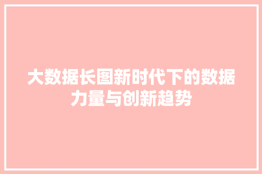 大数据长图新时代下的数据力量与创新趋势
