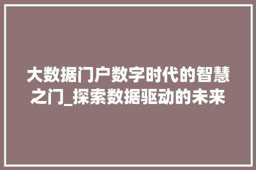 大数据门户数字时代的智慧之门_探索数据驱动的未来