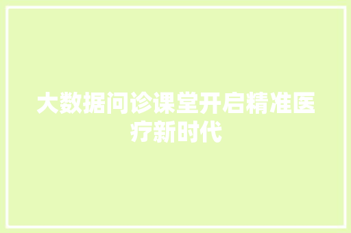 大数据问诊课堂开启精准医疗新时代