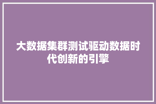 大数据集群测试驱动数据时代创新的引擎
