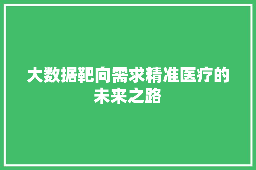大数据靶向需求精准医疗的未来之路