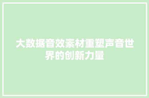 大数据音效素材重塑声音世界的创新力量