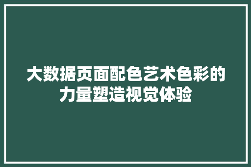 大数据页面配色艺术色彩的力量塑造视觉体验