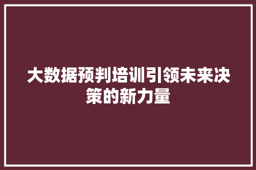 大数据预判培训引领未来决策的新力量