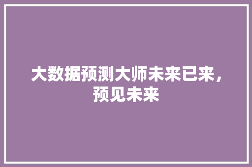 大数据预测大师未来已来，预见未来 网络技术