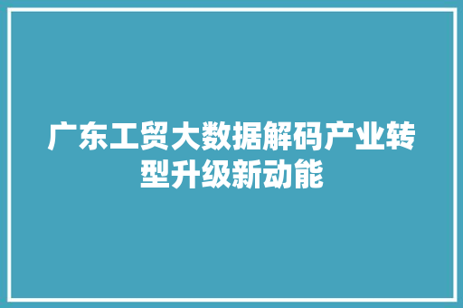 广东工贸大数据解码产业转型升级新动能