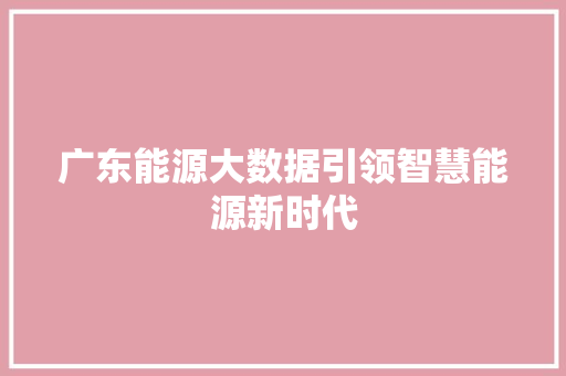 广东能源大数据引领智慧能源新时代