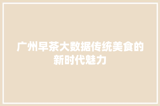广州早茶大数据传统美食的新时代魅力