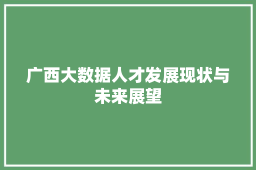 广西大数据人才发展现状与未来展望