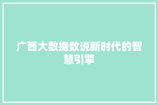 广西大数据数说新时代的智慧引擎
