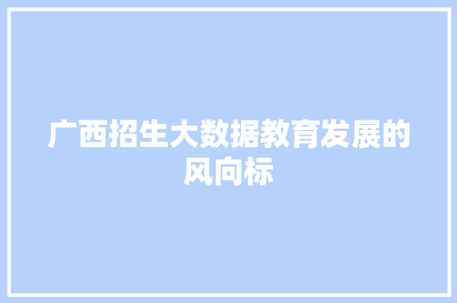 广西招生大数据教育发展的风向标
