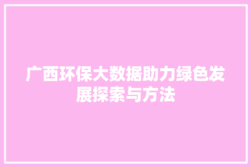 广西环保大数据助力绿色发展探索与方法