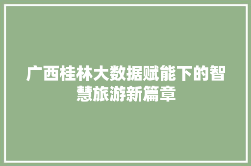 广西桂林大数据赋能下的智慧旅游新篇章
