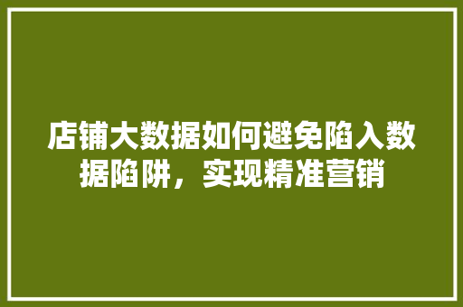 店铺大数据如何避免陷入数据陷阱,实现精准营销 店铺大数据如何避免陷入数据陷阱,实现精准营销