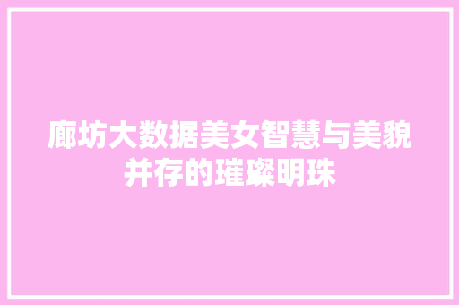 廊坊大数据美女智慧与美貌并存的璀璨明珠
