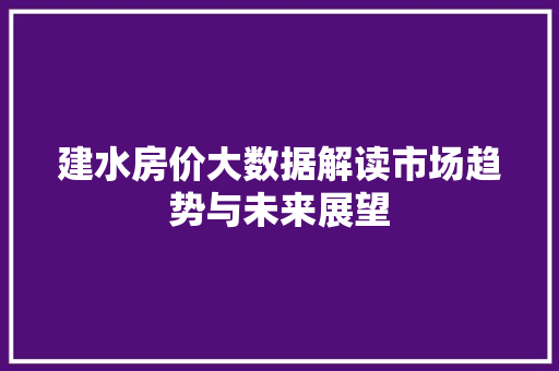 建水房价大数据解读市场趋势与未来展望