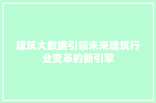 建筑大数据引领未来建筑行业变革的新引擎