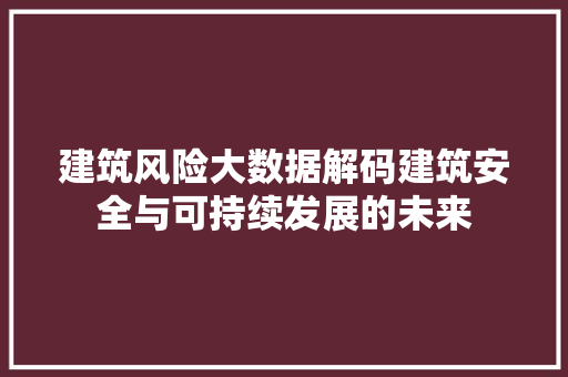 建筑风险大数据解码建筑安全与可持续发展的未来