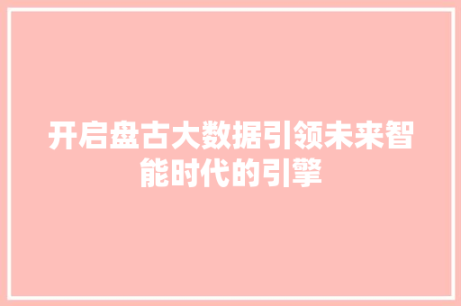 开启盘古大数据引领未来智能时代的引擎